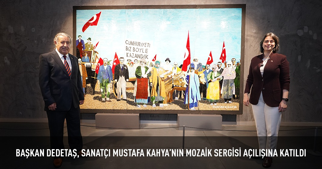 BAŞKAN DEDETAŞ, SANATÇI MUSTAFA KAHYA'NIN MOZAİK SERGİSİ AÇILIŞINA KATILDI