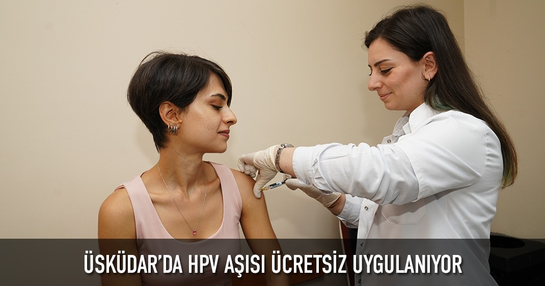 ÜSKÜDAR'DA HPV AŞISI ÜCRETSİZ UYGULANIYOR