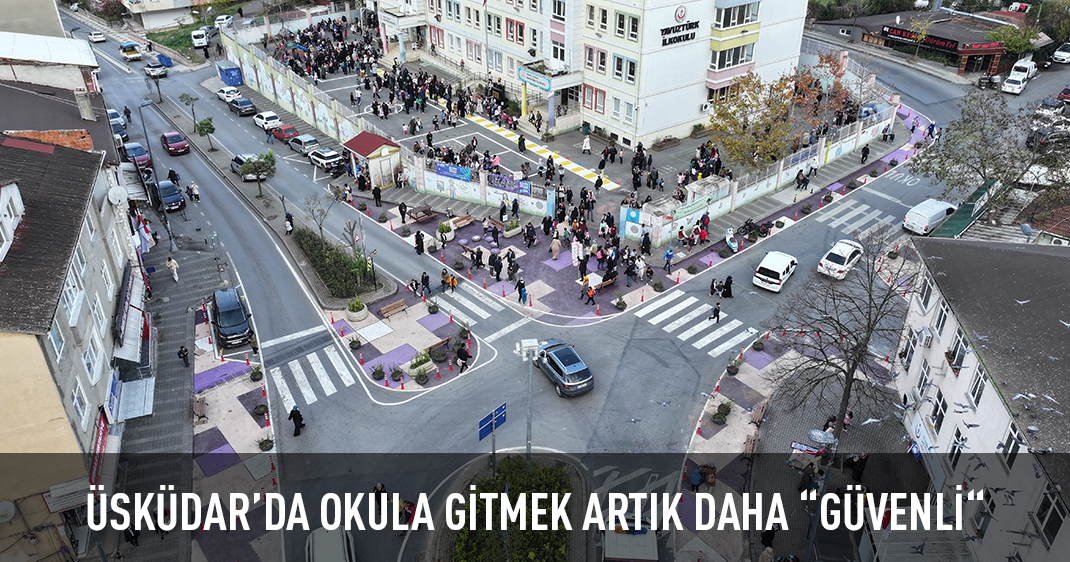 ÜSKÜDAR'DA OKULA GİTMEK ARTIK DAHA “GÜVENLİ“