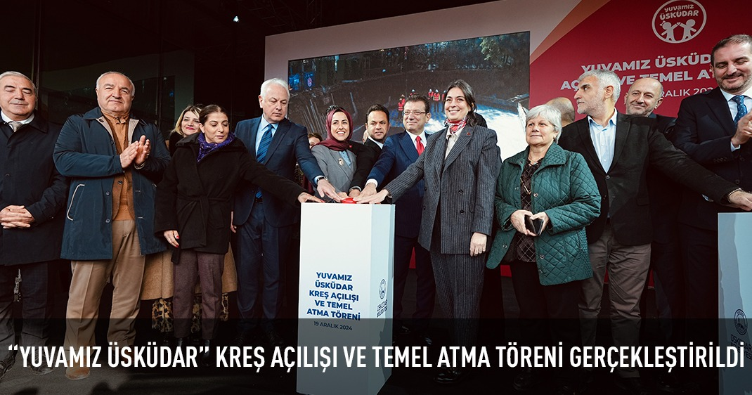 “YUVAMIZ ÜSKÜDAR” KREŞ AÇILIŞI VE TEMEL ATMA TÖRENİ GERÇEKLEŞTİRİLDİ