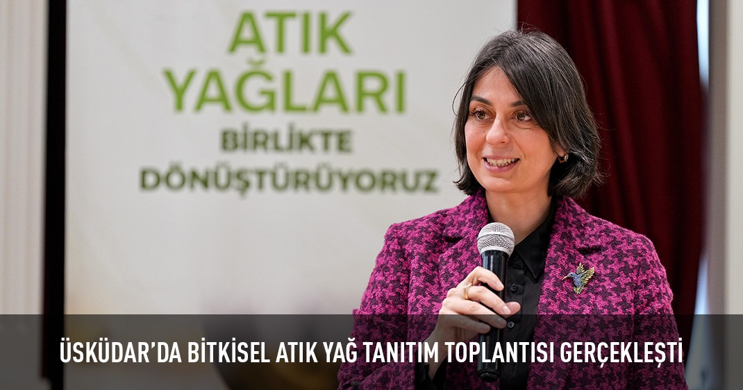 ÜSKÜDAR'DA BİTKİSEL ATIK YAĞ TANITIM TOPLANTISI GERÇEKLEŞTİ