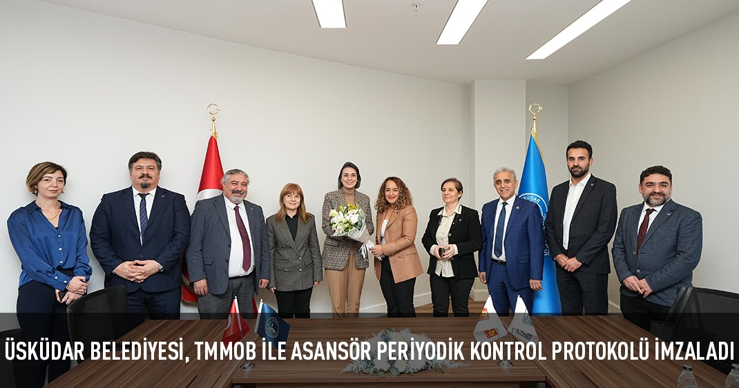 ÜSKÜDAR BELEDİYESİ, TMMOB İLE ASANSÖR PERİYODİK KONTROL PROTOKOLÜ İMZALADI