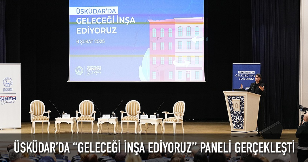 ÜSKÜDAR'DA “GELECEĞİ İNŞA EDİYORUZ” PANELİ GERÇEKLEŞTİ