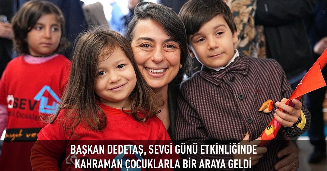 BAŞKAN DEDETAŞ, SEVGİ GÜNÜ ETKİNLİĞİNDE KAHRAMAN ÇOCUKLARLA BİR ARAYA GELDİ