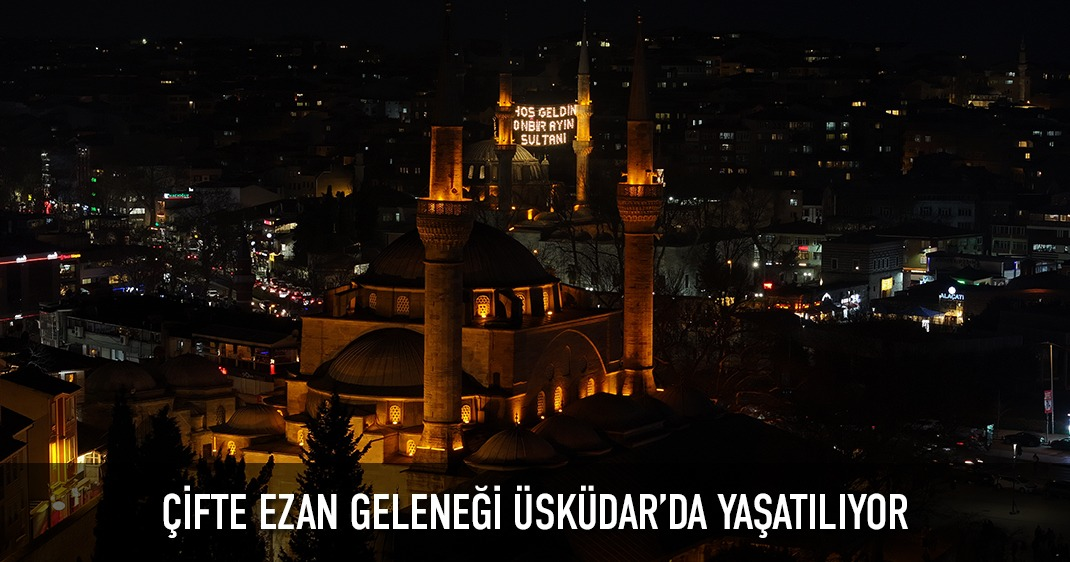 ÇİFTE EZAN GELENEĞİ ÜSKÜDAR DA YAŞATILIYOR